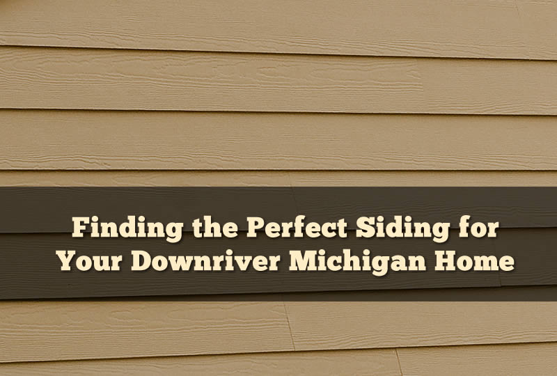 Finding the Perfect Siding for Your Downriver Michigan Home