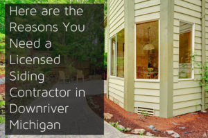 Here are the Reasons You Need a Licensed Siding Contractor in Downriver Michigan