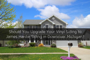 Should You Upgrade Your Vinyl Siding to James Hardie Siding in Downriver Michigan?
