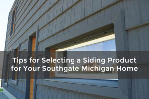 Tips for Selecting a Siding Product for Your Southgate Michigan Home