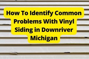 How To Identify Common Problems With Vinyl Siding in Downriver Michigan