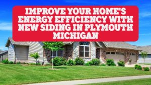 Improve Your Home's Energy Efficiency with New Siding in Plymouth Michigan
