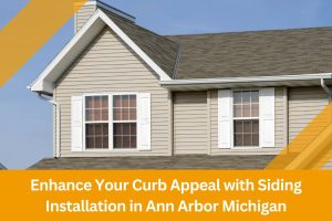 Enhance Your Curb Appeal with Siding Installation in Ann Arbor Michigan