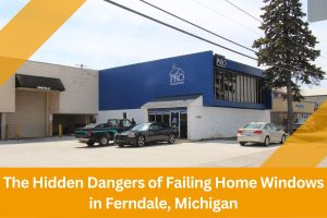 The Hidden Dangers of Failing Home Windows in Ferndale, Michigan