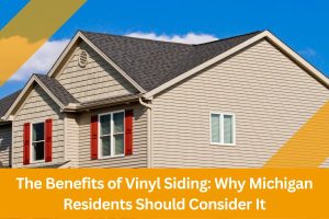 The Benefits of Vinyl Siding: Why Michigan Residents Should Consider It